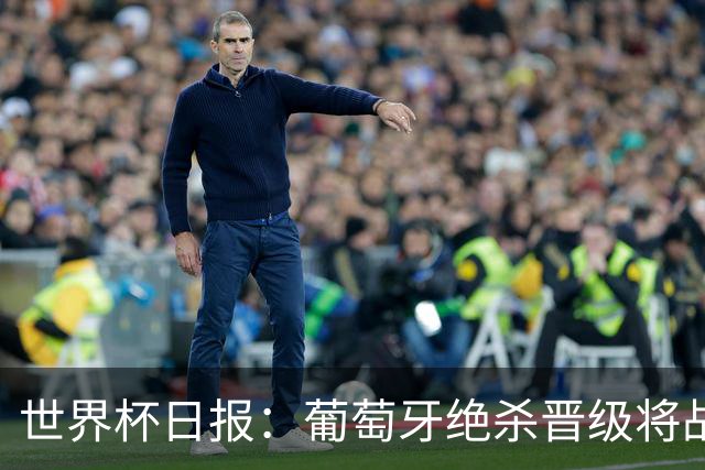 世界杯日报：葡萄牙绝杀晋级将战西班牙 德国队主帅或将下课