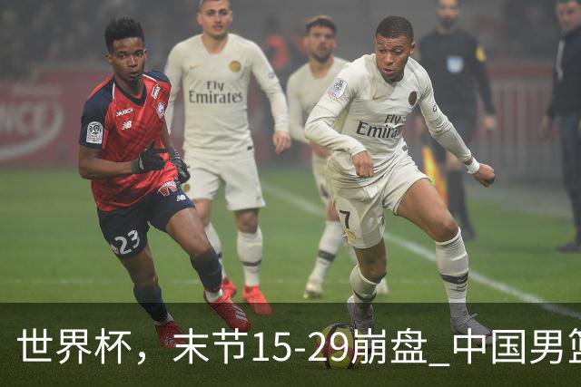 世界杯，末节15-29崩盘 中国男篮被逆转 篮板47-71输太多了 1人8中0