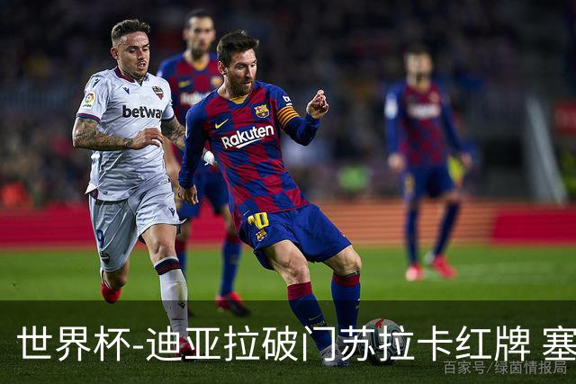 世界杯-迪亚拉破门苏拉卡红牌 塞内加尔半场1-0伊拉克