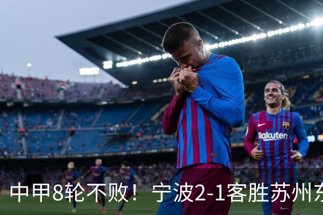 中甲8轮不败！宁波2-1客胜苏州东吴 庞开元传射 东吴仍处降级区