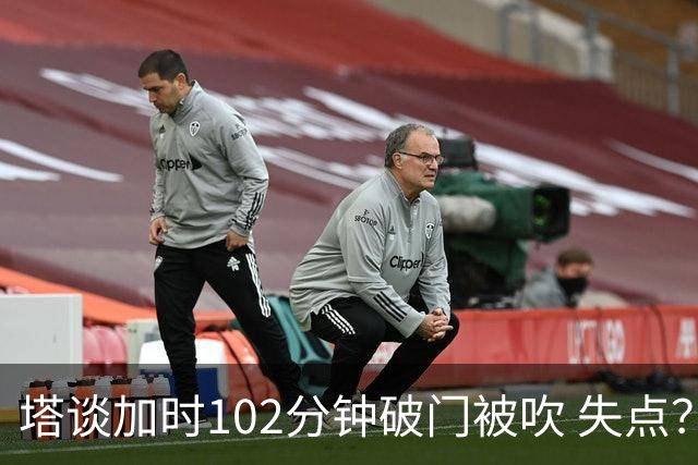 塔谈加时102分钟破门被吹 失点？困难时刻还会承担责任