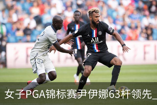 女子PGA锦标赛尹伊娜63杆领先 殷若宁张维维T27