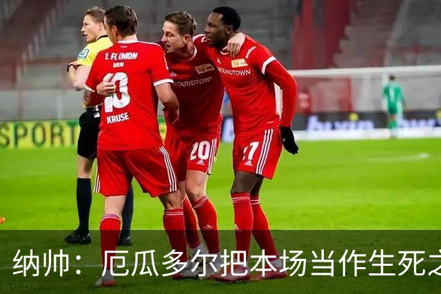 纳帅：厄瓜多尔把本场当作生死之战 我们进球后的站位有些鲁莽