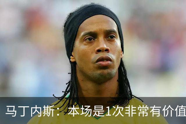 马丁内斯：本场是1次非常有价值的考验 我们的目标是赢下所有比赛