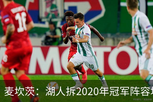 麦坎茨：湖人拆2020年冠军阵容坑了詹姆斯 他们本该拿两三个冠军