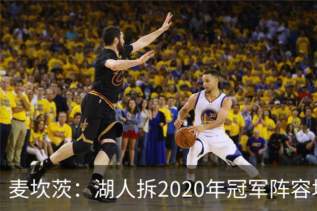 麦坎茨：湖人拆2020年冠军阵容坑了詹姆斯 他们本该拿两三个冠军
